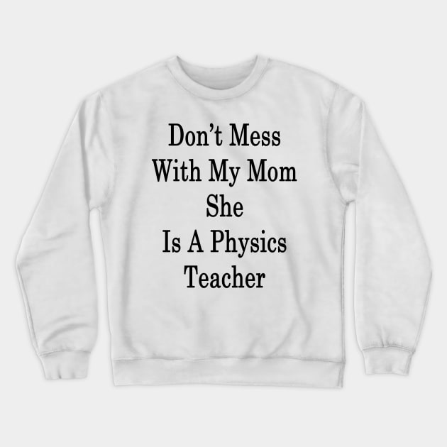 Don't Mess With My Mom She Is A Physics Teacher Crewneck Sweatshirt by supernova23